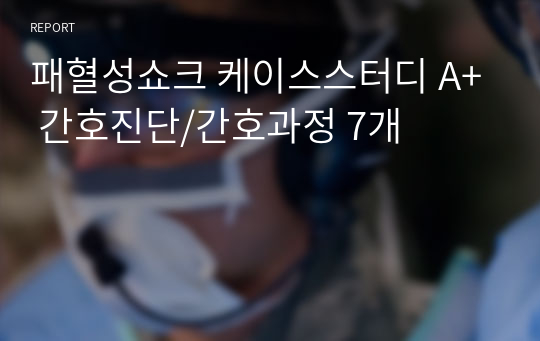 패혈성쇼크 케이스스터디 A+ 간호진단/간호과정 7개
