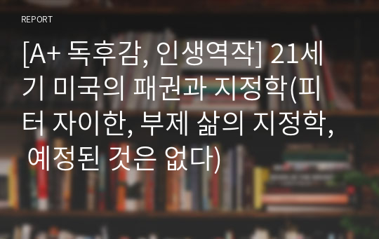 [A+ 독후감, 인생역작] 21세기 미국의 패권과 지정학(피터 자이한, 부제 삶의 지정학, 예정된 것은 없다)