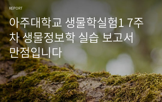 아주대학교 생물학실험1 7주차 생물정보학 실습 보고서 만점입니다