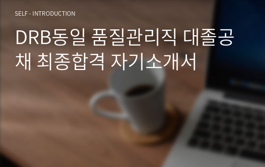 DRB동일 품질관리직 대졸공채 최종합격 자기소개서