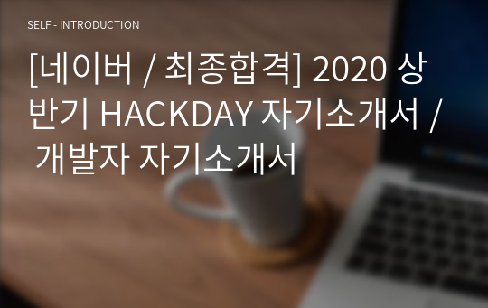 [네이버 / 최종합격] 2020 상반기 HACKDAY 자기소개서 / 개발자 자기소개서