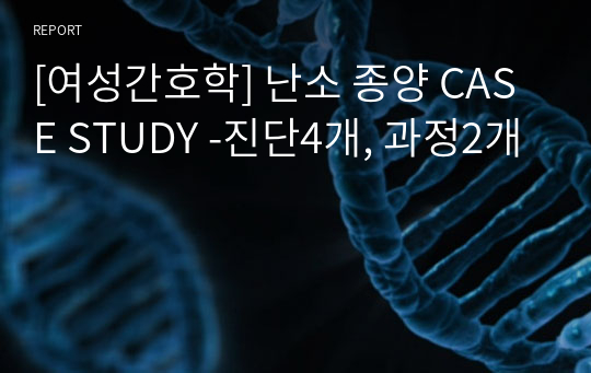 [여성간호학] 난소 종양 CASE STUDY -진단4개, 과정2개