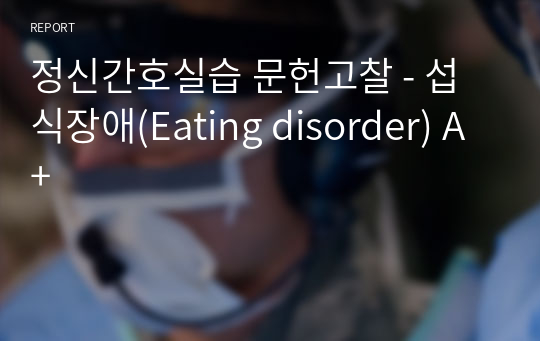 정신간호실습 문헌고찰 - 섭식장애(Eating disorder) A+
