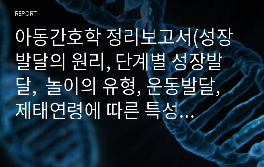 아동간호학 정리보고서(성장발달의 원리, 단계별 성장발달,  놀이의 유형, 운동발달, 제태연령에 따른 특성 배뇨생식기 장애 등)