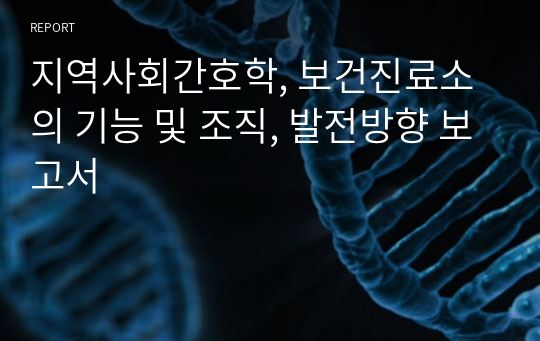 지역사회간호학, 보건진료소의 기능 및 조직, 발전방향 보고서