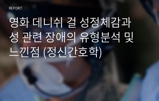 영화 데니쉬 걸 성정체감과 성 관련 장애의 유형분석 및 느낀점 (정신간호학)