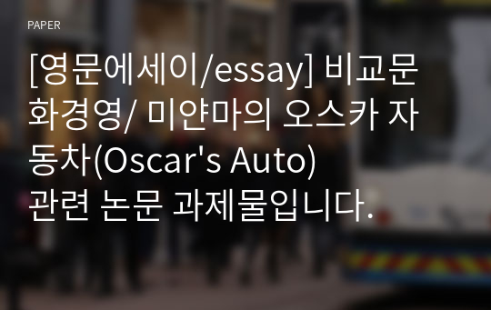 [영문에세이/essay] 비교문화경영/ 미얀마의 오스카 자동차(Oscar&#039;s Auto) 관련 논문 과제물입니다.