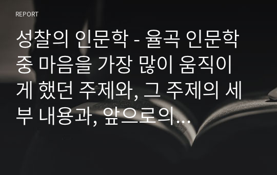 성찰의 인문학 - 율곡 인문학 중 마음을 가장 많이 움직이게 했던 주제와, 그 주제의 세부 내용과, 앞으로의 삶에서 어떻게 적용할지 서술