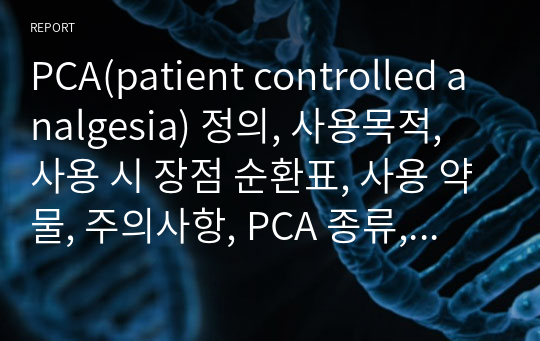 PCA(patient controlled analgesia) 정의, 사용목적, 사용 시 장점 순환표, 사용 약물, 주의사항, PCA 종류, PCA 간호 및 교육, 라운딩 시 PCA 확인법