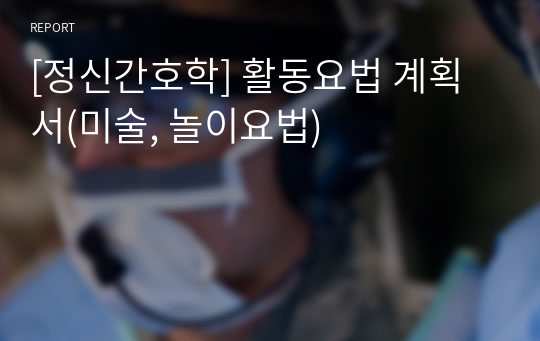 [정신간호학] 활동요법 계획서(미술, 놀이요법)