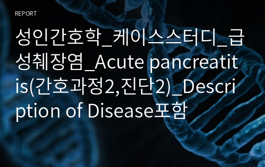 성인간호학_케이스스터디_급성췌장염_Acute pancreatitis(간호과정2,진단2)_Description of Disease포함
