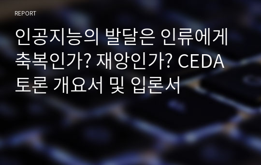 인공지능의 발달은 인류에게 축복인가? 재앙인가? CEDA 토론 개요서 및 입론서