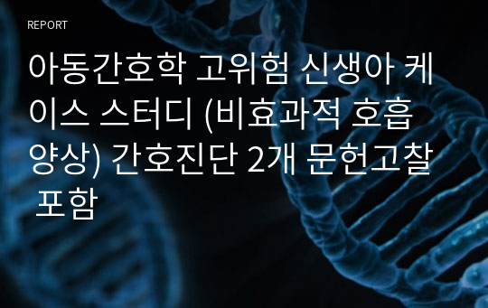 아동간호학 고위험 신생아 케이스 스터디 (비효과적 호흡양상) 간호진단 2개 문헌고찰 포함