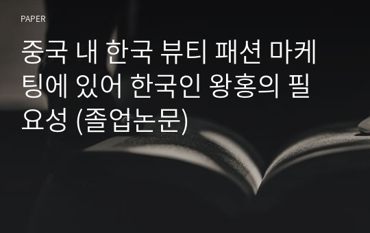 중국 내 한국 뷰티 패션 마케팅에 있어 한국인 왕홍의 필요성 (졸업논문)