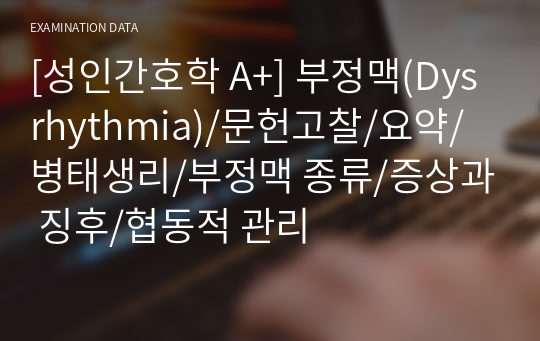 [성인간호학 A+] 부정맥(Dysrhythmia)/문헌고찰/요약/병태생리/부정맥 종류/증상과 징후/협동적 관리