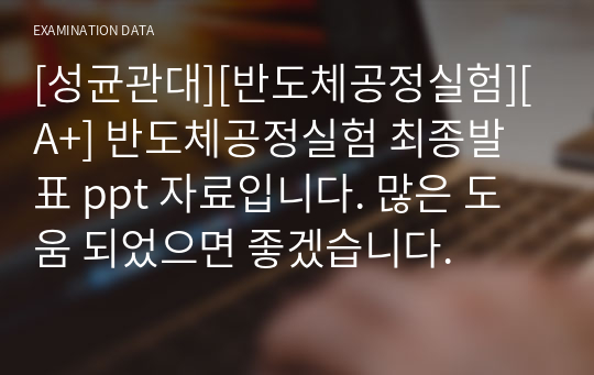 [성균관대][반도체공정실험][A+] 반도체공정실험 최종발표 ppt 자료입니다. 많은 도움 되었으면 좋겠습니다.