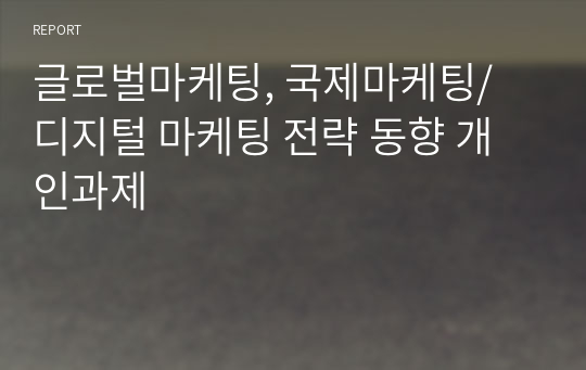 숭실대 글로벌마케팅, 국제마케팅/ 디지털 마케팅 전략 동향 개인과제