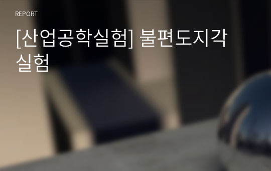 [산업공학실험] 불편도지각 실험