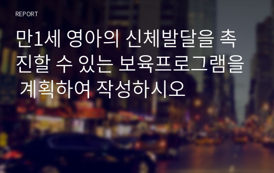 만1세 영아의 신체발달을 촉진할 수 있는 보육프로그램을 계획하여 작성하시오