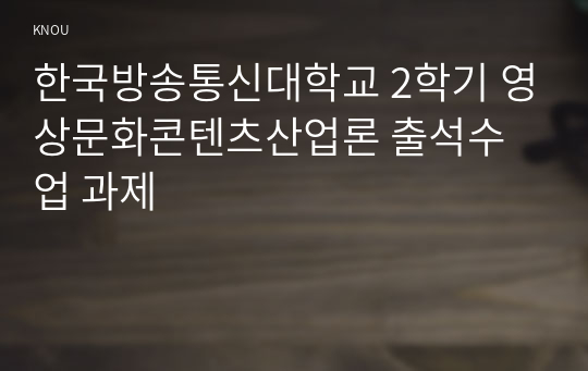 한국방송통신대학교 2학기 영상문화콘텐츠산업론 출석수업 과제