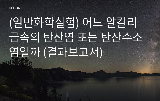 (일반화학실험) 어느 알칼리 금속의 탄산염 또는 탄산수소염일까 (결과보고서)