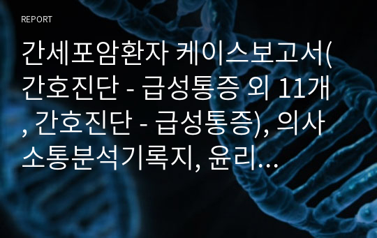 A+받은 간세포암환자 케이스보고서(간호진단 - 급성통증 외 11개, 간호진단 - 급성통증), 의사소통분석기록지, 윤리적기준적용기록지