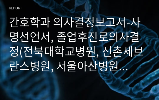 간호학과 의사결정보고서-사명선언서, 졸업후진로의사결정(전북대학교병원, 신촌세브란스병원, 서울아산병원 분석), 본인 SWOT분석