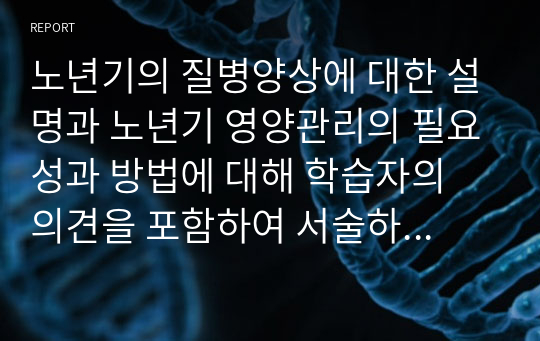 노년기의 질병양상에 대한 설명과 노년기 영양관리의 필요성과 방법에 대해 학습자의 의견을 포함하여 서술하시오.