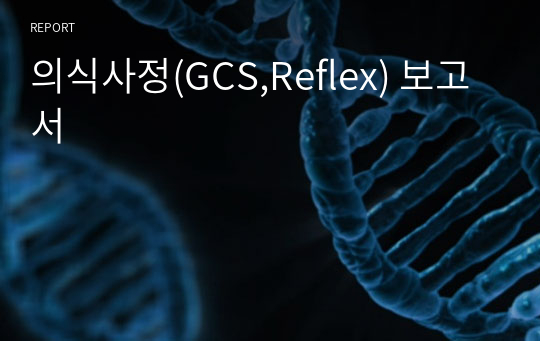 의식사정(GCS,Reflex) 보고서