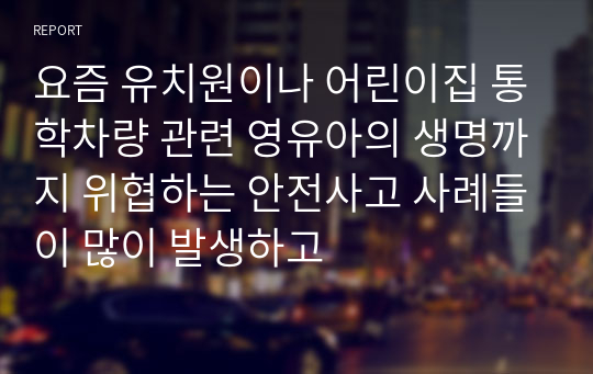 요즘 유치원이나 어린이집 통학차량 관련 영유아의 생명까지 위협하는 안전사고 사례들이 많이 발생하고