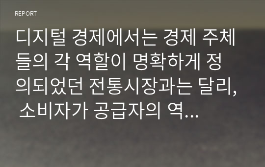 디지털 경제에서는 경제 주체들의 각 역할이 명확하게 정의되었던 전통시장과는 달리, 소비자가 공급자의 역할을 함께하는