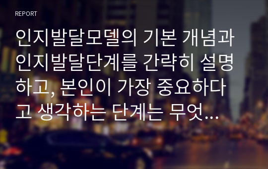 인지발달모델의 기본 개념과 인지발달단계를 간략히 설명하고, 본인이 가장 중요하다고 생각하는 단계는 무엇인지