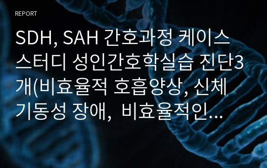 SDH, SAH 간호과정 케이스스터디 성인간호학실습 진단3개(비효율적 호흡양상, 신체 기동성 장애,  비효율적인 뇌 조직관류)