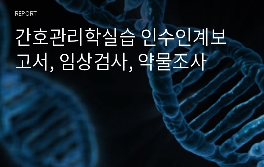 간호관리학실습 인수인계보고서, 임상검사, 약물조사