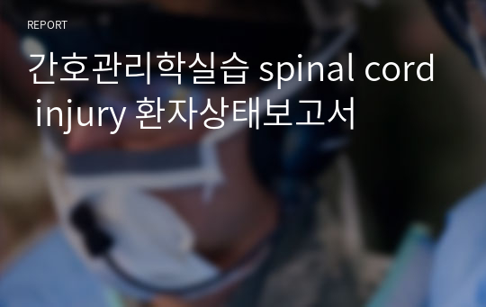 간호관리학실습 spinal cord injury 환자상태보고서