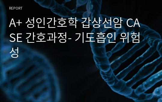 A+ 성인간호학 갑상선암 CASE 간호과정- 기도흡인 위험성