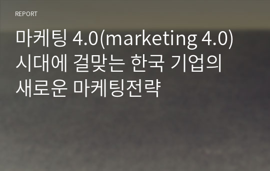 마케팅 4.0(marketing 4.0)시대에 걸맞는 한국 기업의 새로운 마케팅전략