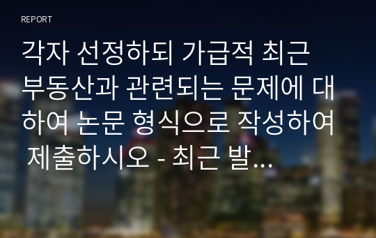 각자 선정하되 가급적 최근 부동산과 관련되는 문제에 대하여 논문 형식으로 작성하여 제출하시오 - 최근 발생한 급격한 주택 가격 상승의 현황 및 원인