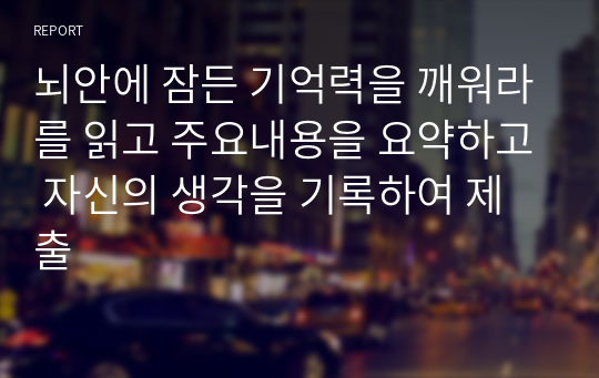 뇌안에 잠든 기억력을 깨워라를 읽고 주요내용을 요약하고 자신의 생각을 기록하여 제출