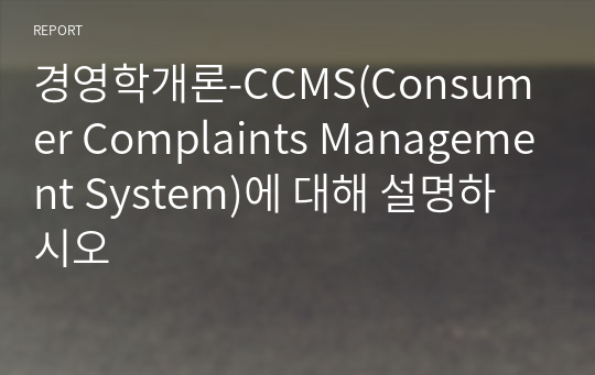 경영학개론-CCMS(Consumer Complaints Management System)에 대해 설명하시오