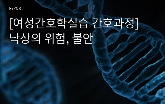 [여성간호학실습 간호과정] 낙상의 위험, 불안