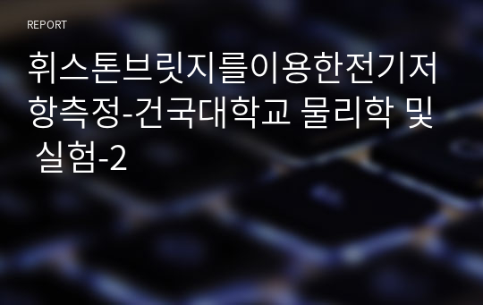 휘스톤브릿지를이용한전기저항측정-건국대학교 물리학 및 실험-2