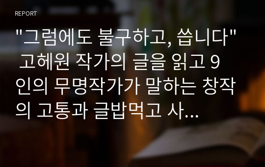 &quot;그럼에도 불구하고, 씁니다&quot; 고헤원 작가의 글을 읽고 9인의 무명작가가 말하는 창작의 고통과 글밥먹고 사는 사람들의 솔직한 현실고백이 담겨있다.