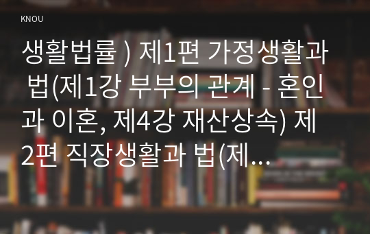 생활법률 ) 제1편 가정생활과 법(제1강 부부의 관계 - 혼인과 이혼, 제4강 재산상속) 제2편 직장생활과 법(제5강 취업과 근로조건) (2)