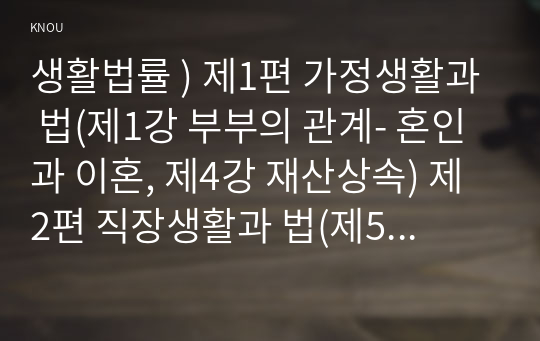 생활법률 ) 제1편 가정생활과 법(제1강 부부의 관계- 혼인과 이혼, 제4강 재산상속) 제2편 직장생활과 법(제5강 취업과 근로조건)