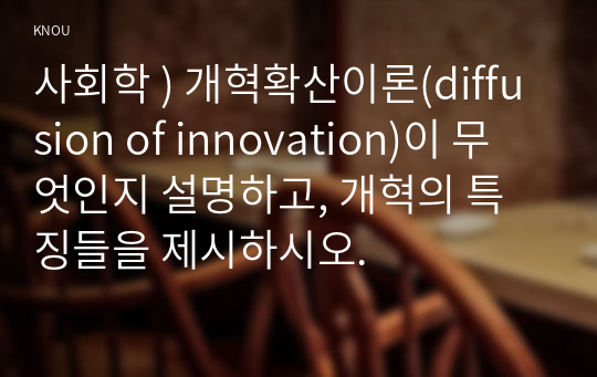 사회학 ) 개혁확산이론(diffusion of innovation)이 무엇인지 설명하고, 개혁의 특징들을 제시하시오.