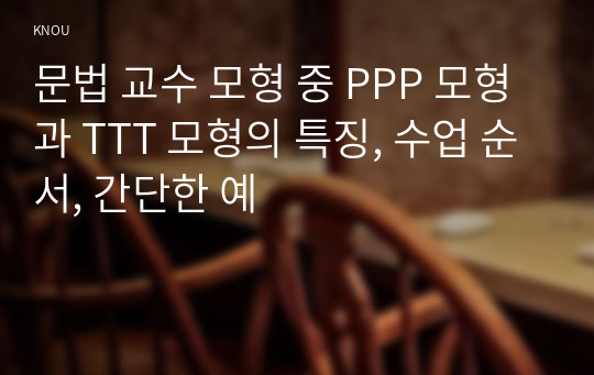 문법 교수 모형 중 PPP 모형과 TTT 모형의 특징, 수업 순서, 간단한 예