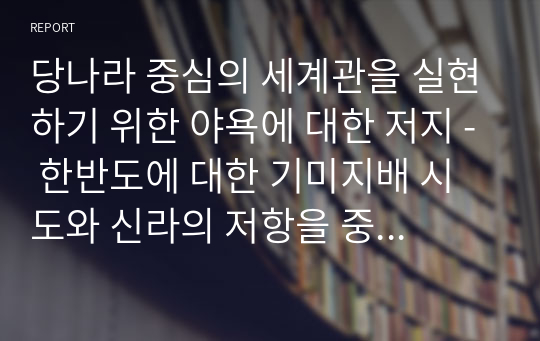 당나라 중심의 세계관을 실현하기 위한 야욕에 대한 저지 - 한반도에 대한 기미지배 시도와 신라의 저항을 중심으로