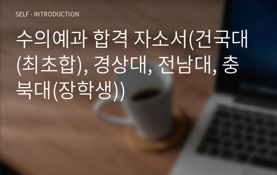 수의예과 합격 자소서(건국대(최초합), 경상대, 전남대, 충북대(장학생))