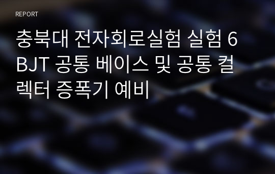 충북대 전자회로실험 실험 6 BJT 공통 베이스 및 공통 컬렉터 증폭기 예비